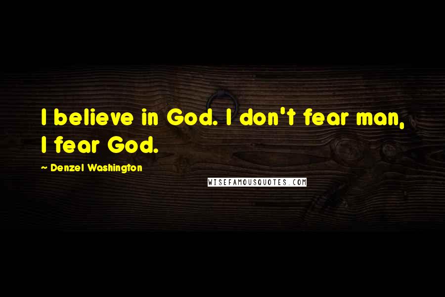 Denzel Washington Quotes: I believe in God. I don't fear man, I fear God.