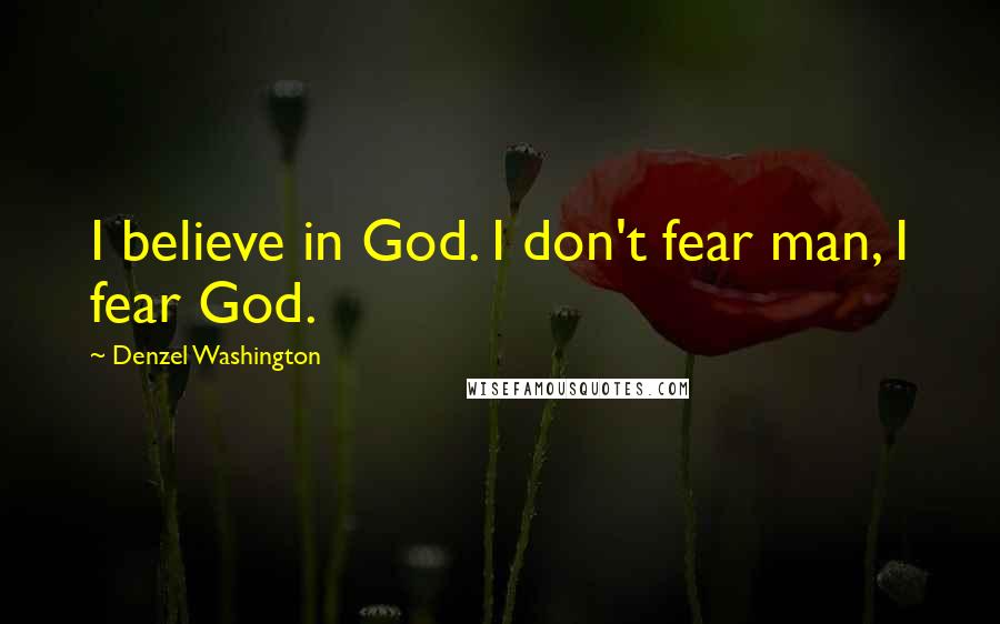 Denzel Washington Quotes: I believe in God. I don't fear man, I fear God.