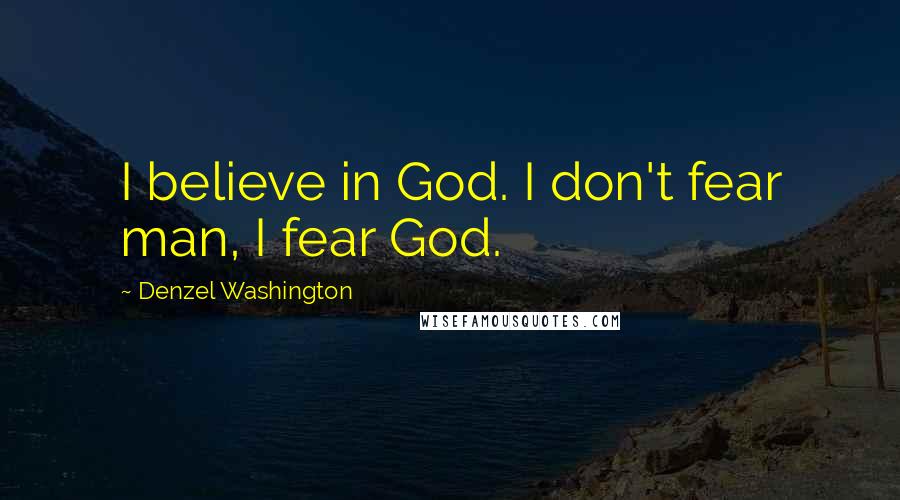 Denzel Washington Quotes: I believe in God. I don't fear man, I fear God.