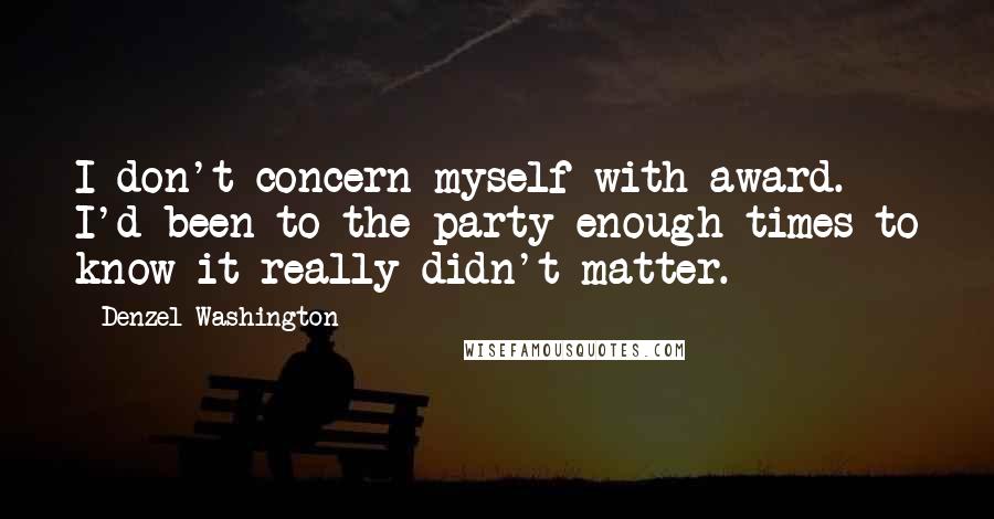 Denzel Washington Quotes: I don't concern myself with award. I'd been to the party enough times to know it really didn't matter.