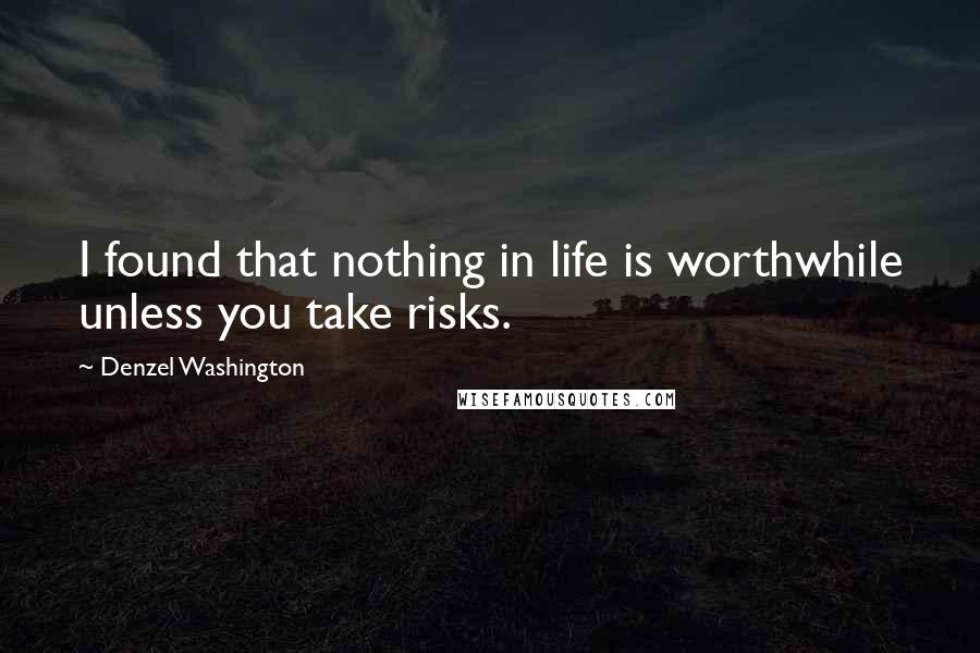 Denzel Washington Quotes: I found that nothing in life is worthwhile unless you take risks.