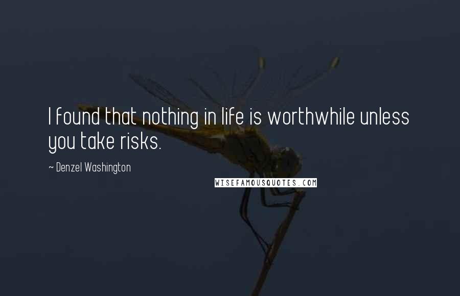 Denzel Washington Quotes: I found that nothing in life is worthwhile unless you take risks.