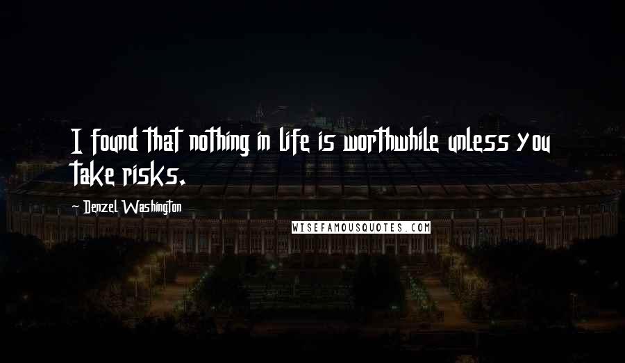 Denzel Washington Quotes: I found that nothing in life is worthwhile unless you take risks.