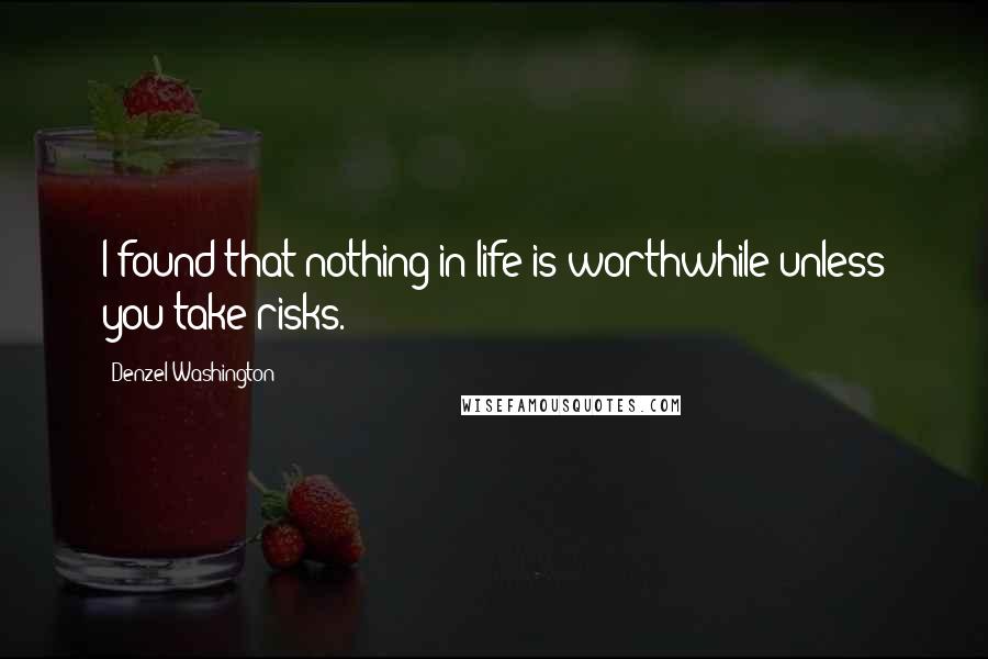 Denzel Washington Quotes: I found that nothing in life is worthwhile unless you take risks.