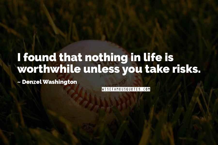 Denzel Washington Quotes: I found that nothing in life is worthwhile unless you take risks.