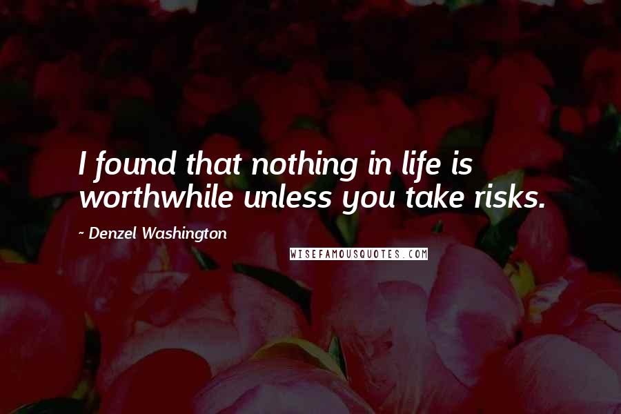 Denzel Washington Quotes: I found that nothing in life is worthwhile unless you take risks.