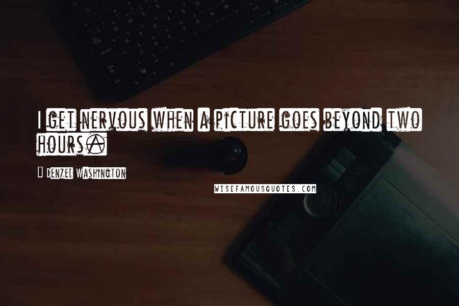 Denzel Washington Quotes: I get nervous when a picture goes beyond two hours.