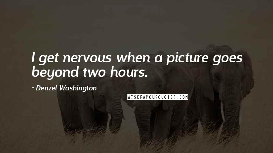 Denzel Washington Quotes: I get nervous when a picture goes beyond two hours.