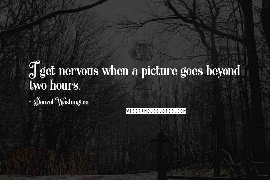 Denzel Washington Quotes: I get nervous when a picture goes beyond two hours.