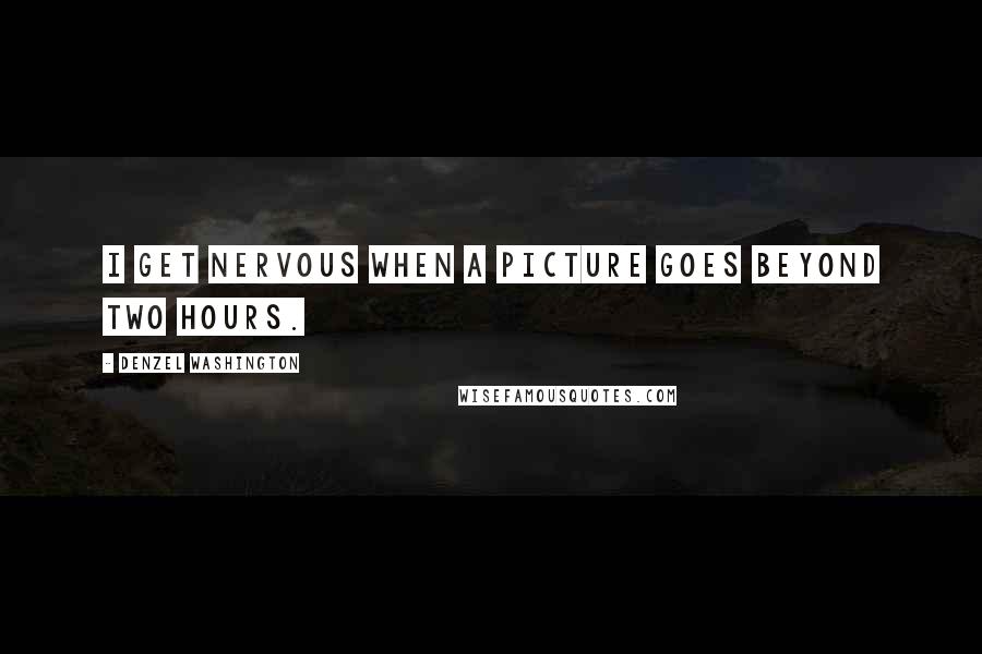 Denzel Washington Quotes: I get nervous when a picture goes beyond two hours.