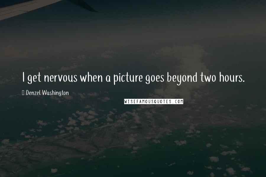 Denzel Washington Quotes: I get nervous when a picture goes beyond two hours.