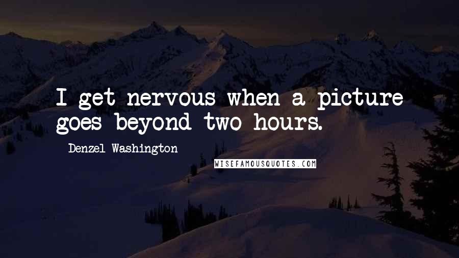 Denzel Washington Quotes: I get nervous when a picture goes beyond two hours.