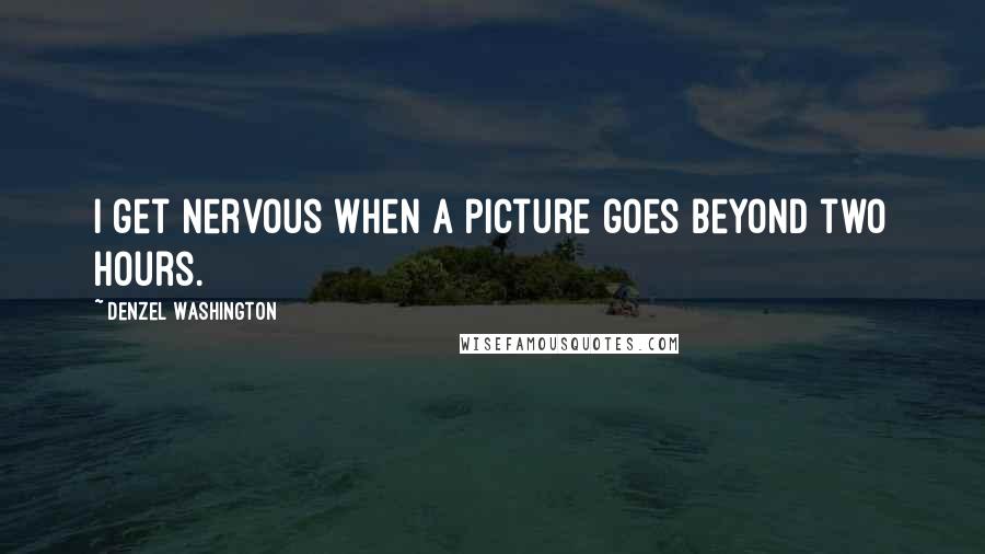 Denzel Washington Quotes: I get nervous when a picture goes beyond two hours.