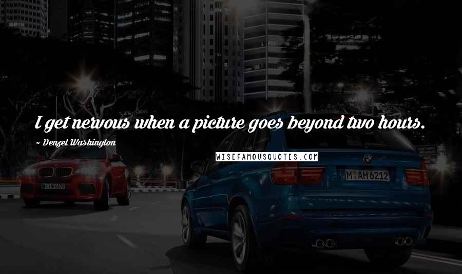 Denzel Washington Quotes: I get nervous when a picture goes beyond two hours.