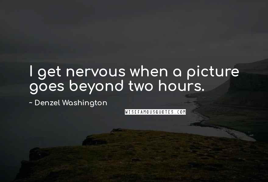 Denzel Washington Quotes: I get nervous when a picture goes beyond two hours.