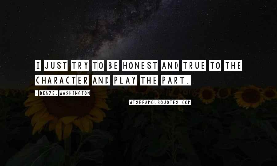 Denzel Washington Quotes: I just try to be honest and true to the character and play the part.