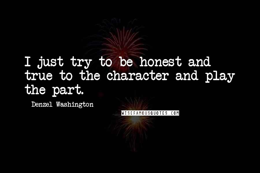 Denzel Washington Quotes: I just try to be honest and true to the character and play the part.