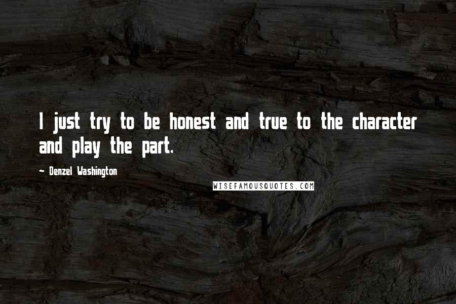 Denzel Washington Quotes: I just try to be honest and true to the character and play the part.