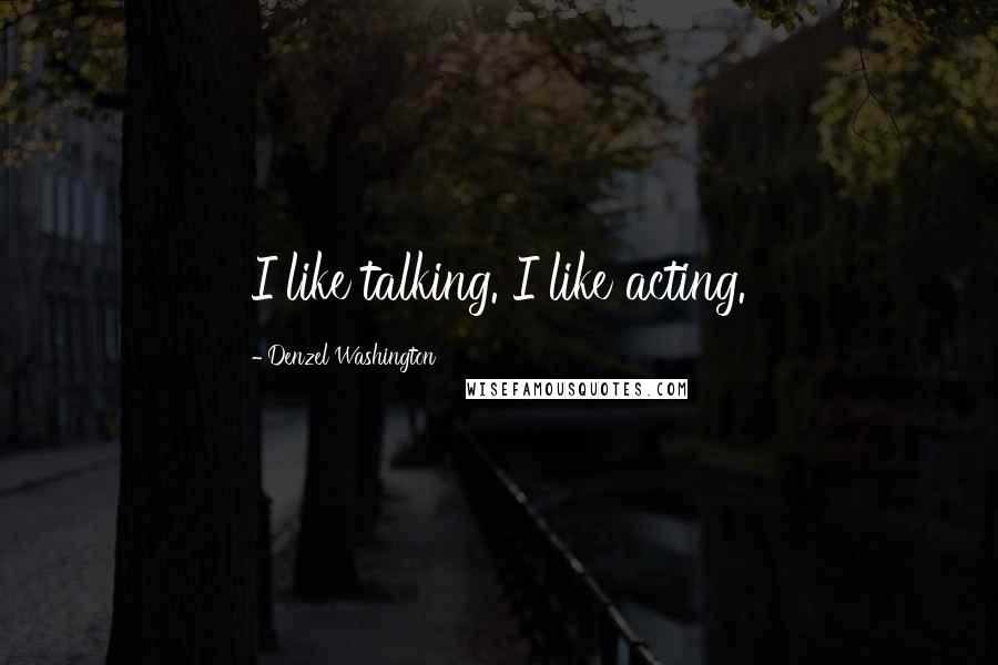 Denzel Washington Quotes: I like talking. I like acting.