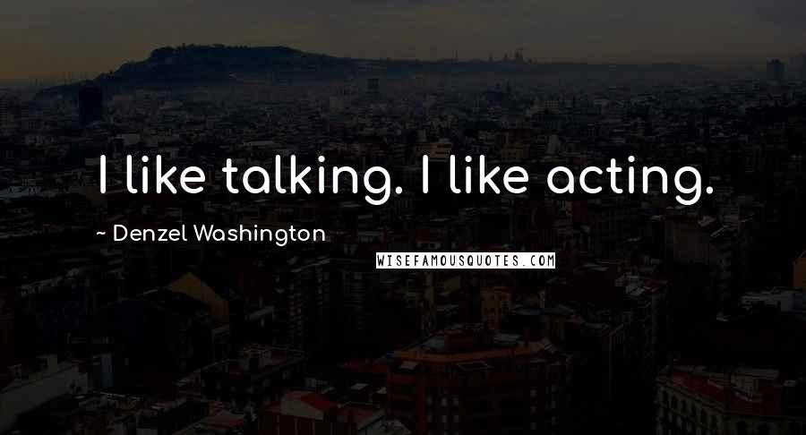 Denzel Washington Quotes: I like talking. I like acting.