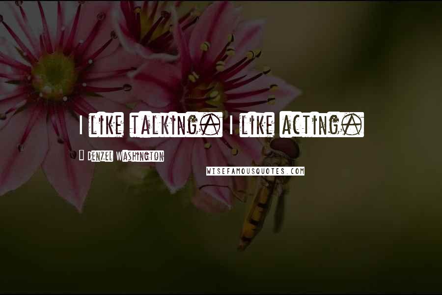 Denzel Washington Quotes: I like talking. I like acting.