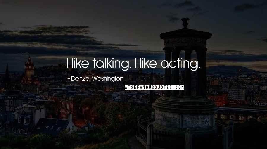 Denzel Washington Quotes: I like talking. I like acting.