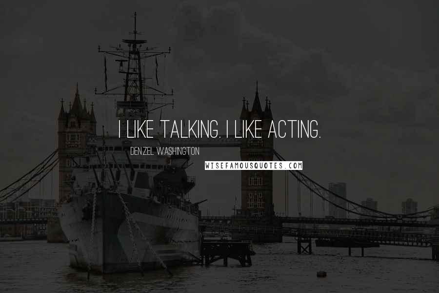 Denzel Washington Quotes: I like talking. I like acting.