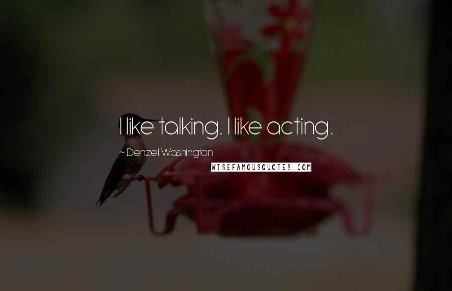 Denzel Washington Quotes: I like talking. I like acting.