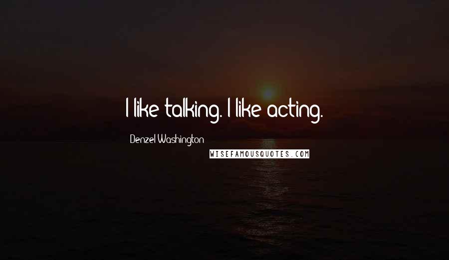 Denzel Washington Quotes: I like talking. I like acting.