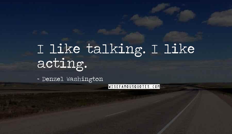 Denzel Washington Quotes: I like talking. I like acting.