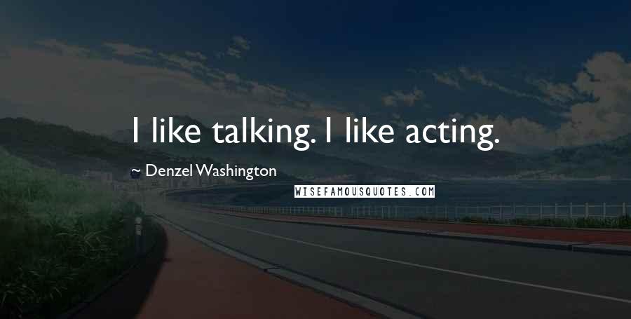 Denzel Washington Quotes: I like talking. I like acting.