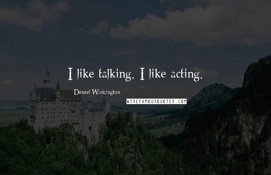 Denzel Washington Quotes: I like talking. I like acting.