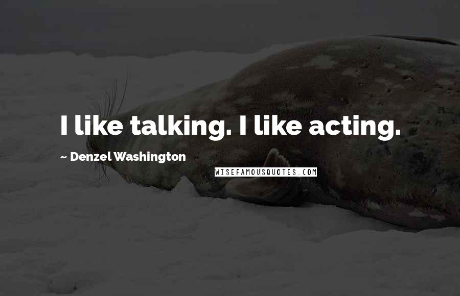Denzel Washington Quotes: I like talking. I like acting.