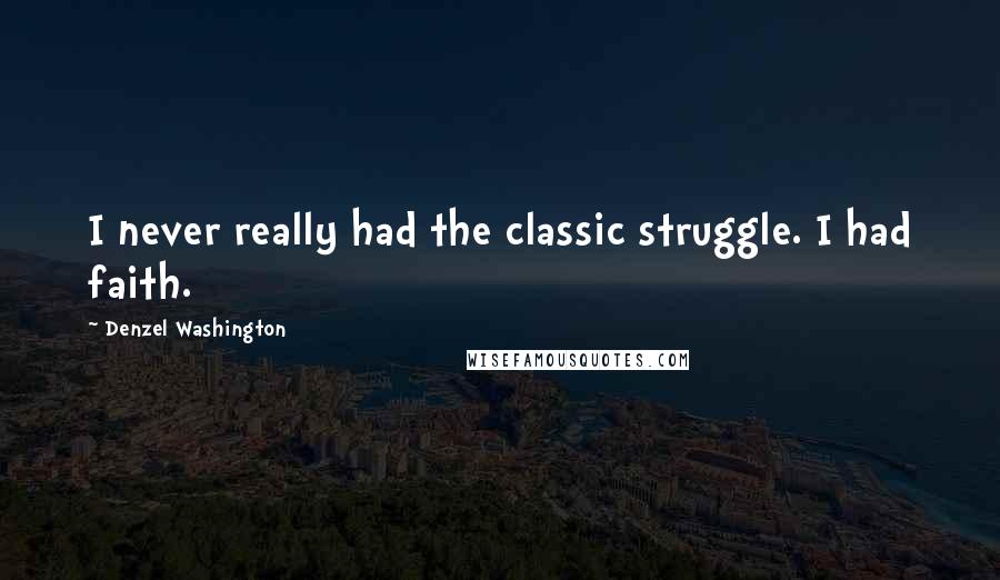 Denzel Washington Quotes: I never really had the classic struggle. I had faith.