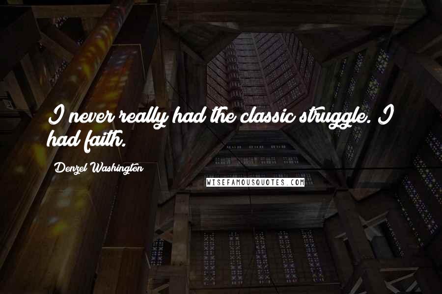 Denzel Washington Quotes: I never really had the classic struggle. I had faith.