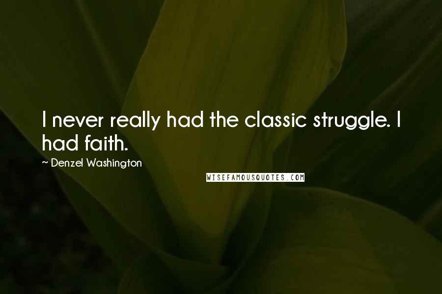 Denzel Washington Quotes: I never really had the classic struggle. I had faith.