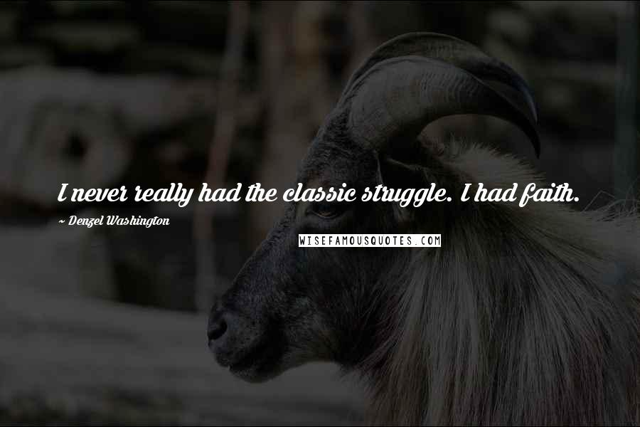 Denzel Washington Quotes: I never really had the classic struggle. I had faith.