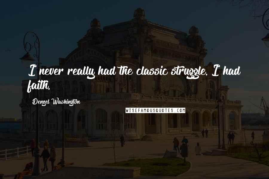 Denzel Washington Quotes: I never really had the classic struggle. I had faith.