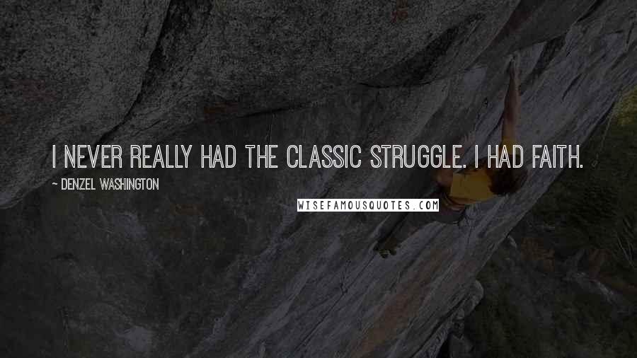 Denzel Washington Quotes: I never really had the classic struggle. I had faith.