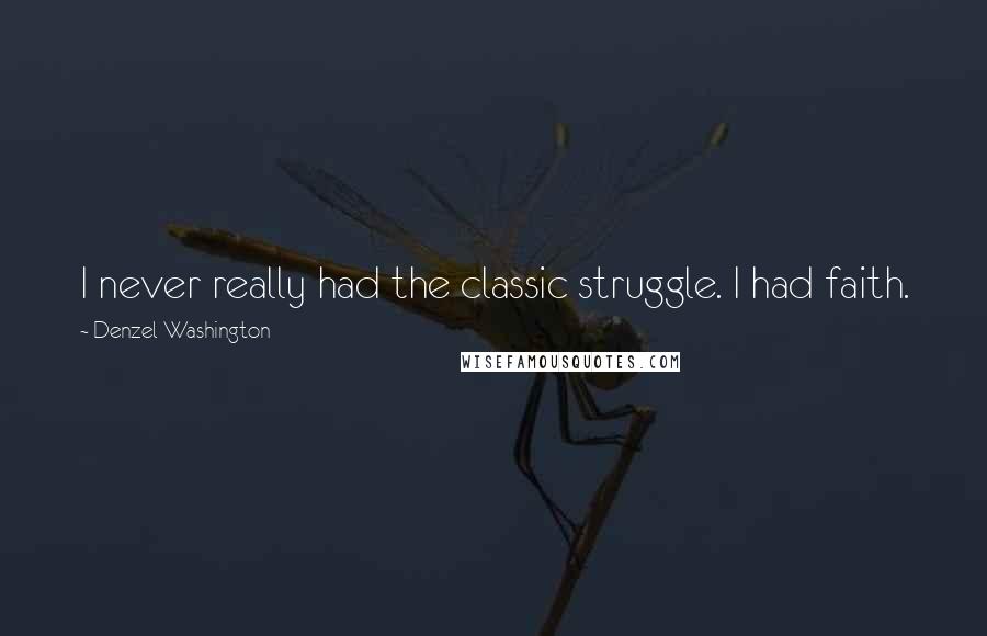 Denzel Washington Quotes: I never really had the classic struggle. I had faith.