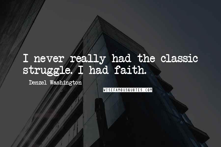 Denzel Washington Quotes: I never really had the classic struggle. I had faith.