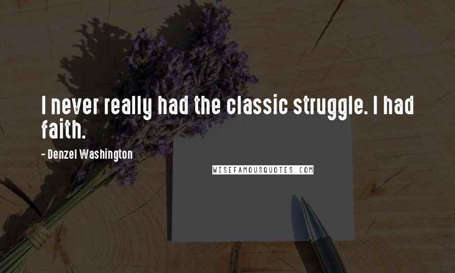 Denzel Washington Quotes: I never really had the classic struggle. I had faith.