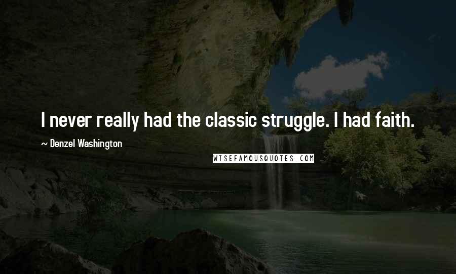 Denzel Washington Quotes: I never really had the classic struggle. I had faith.