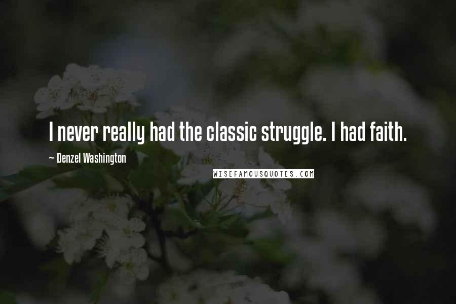 Denzel Washington Quotes: I never really had the classic struggle. I had faith.