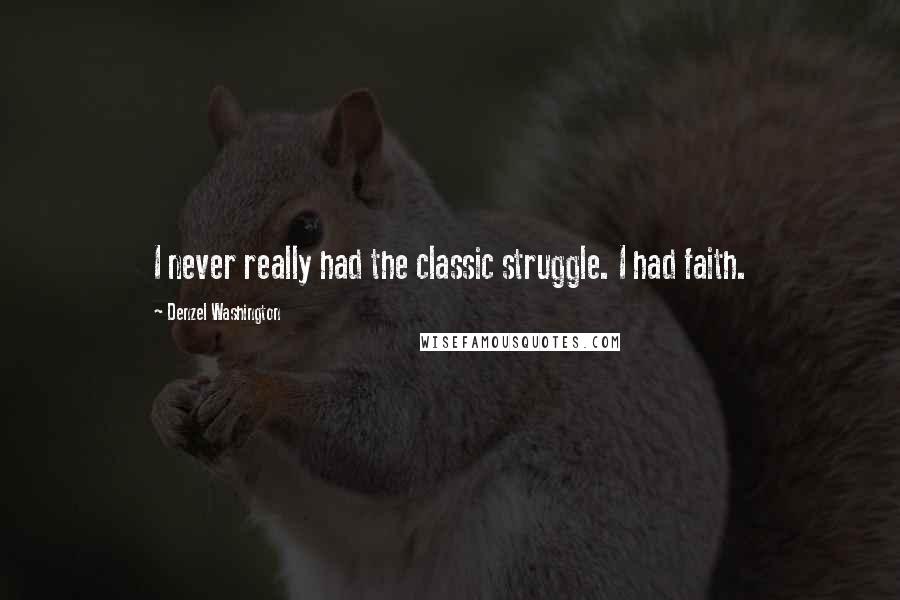 Denzel Washington Quotes: I never really had the classic struggle. I had faith.