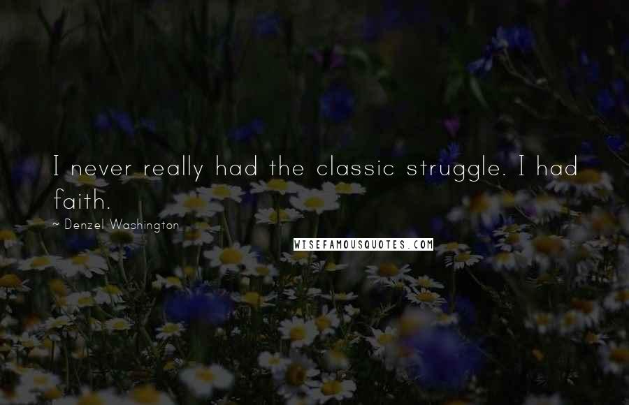 Denzel Washington Quotes: I never really had the classic struggle. I had faith.