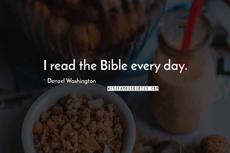 Denzel Washington Quotes: I read the Bible every day.