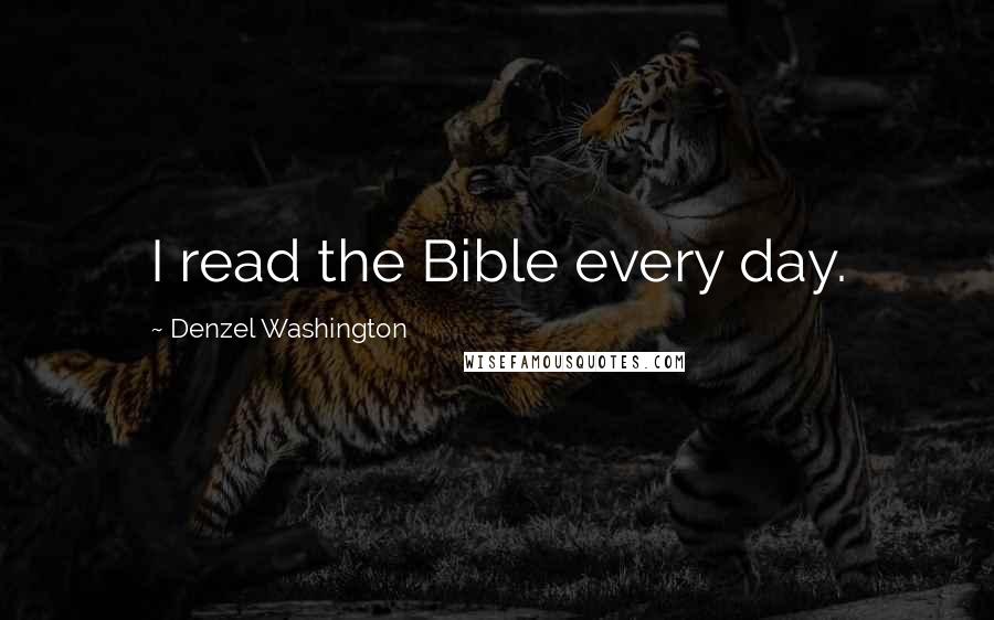 Denzel Washington Quotes: I read the Bible every day.