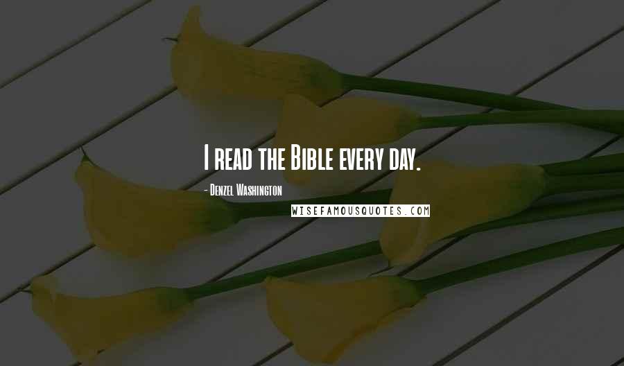 Denzel Washington Quotes: I read the Bible every day.