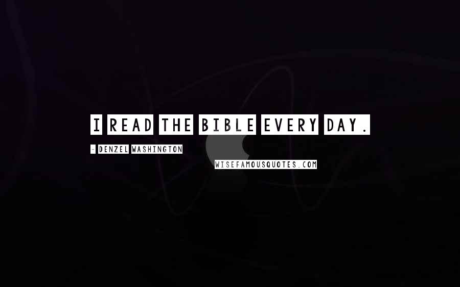 Denzel Washington Quotes: I read the Bible every day.